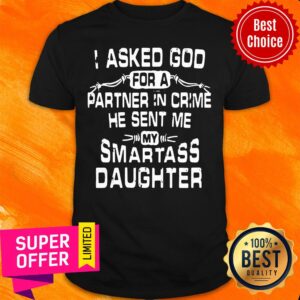 Top I Asked God For A Partner In Crime He Sent Me My Smartass Daughter Shirt