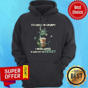 Alternative view of Grumpy Dragon It’s Early I’m Grumpy I Drink Coffee To Burn Off The Crazy Shirt