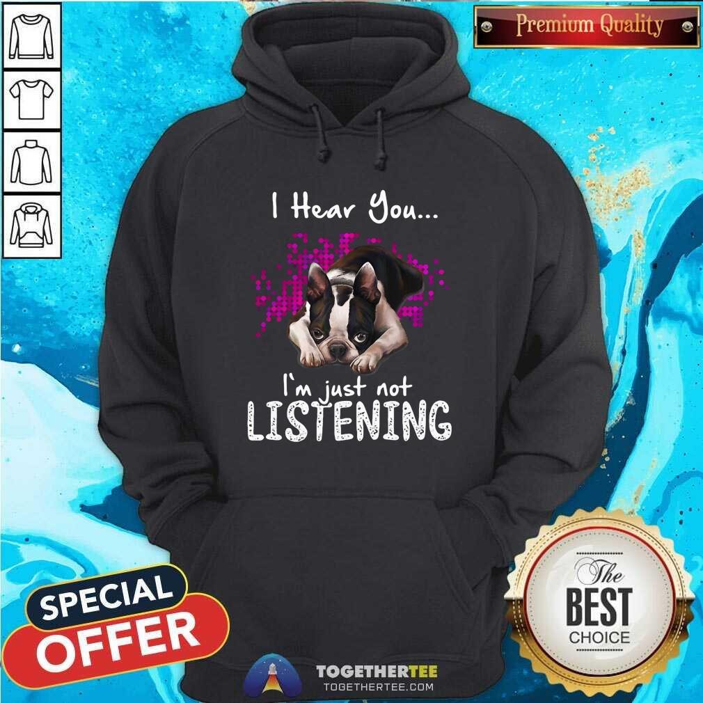 Cute I Hear You I Am Just Not Listening Boston Terrier Shirt - Image 5