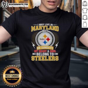 Good Pittsburgh Steelers I May Live In Maryland But On Sundays My Heart And Soul Belong To Steelers T-Shirt