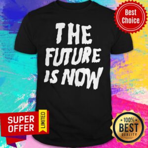Awesome The Future Is Now Shirt