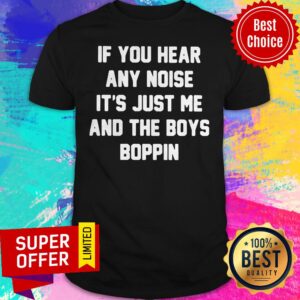 Funny If You Hear Any Noise It’s Just Me And The Boys Boppin Shirt