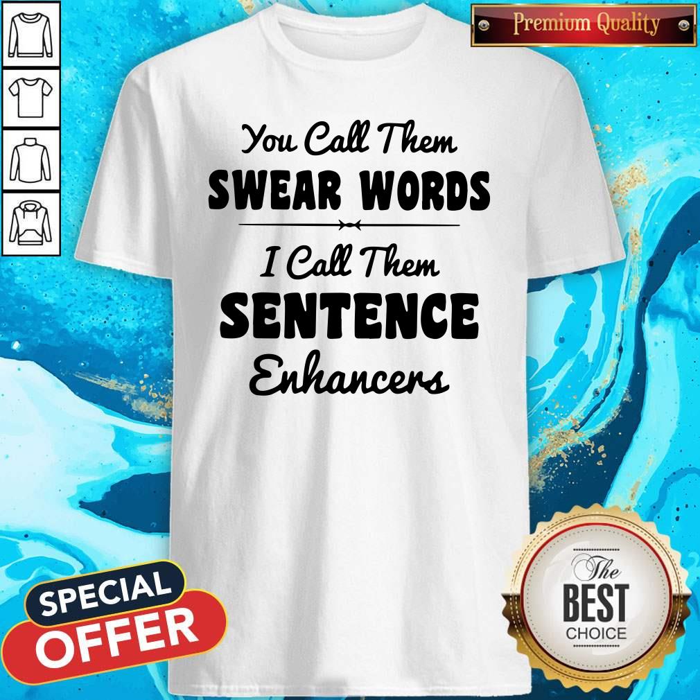 You Call Them Swear Words I Call Them Sentence Enhancers Shirt