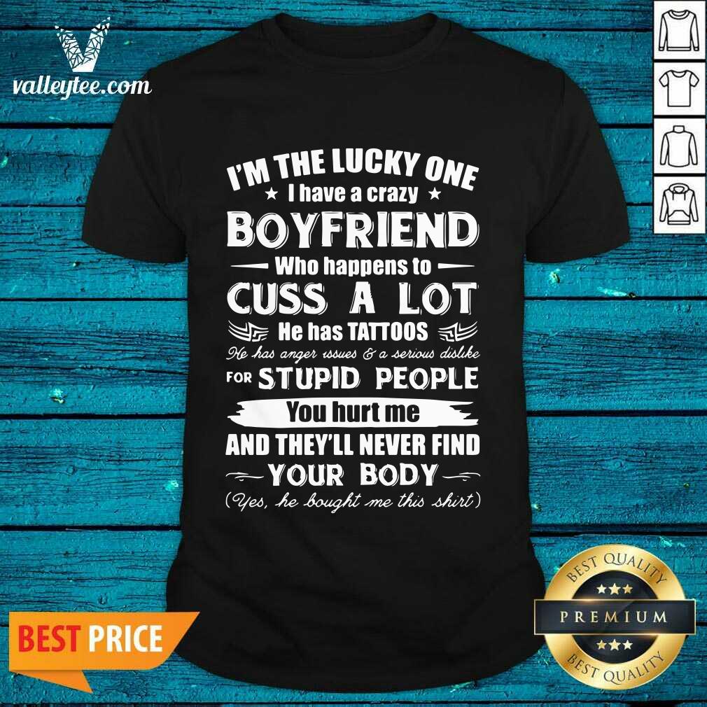 Great I'm The Lucky One I Have A Crazy Boyfriend Who Cuss And Has Tattoo Hurt Me Never Find Your Body Shirt