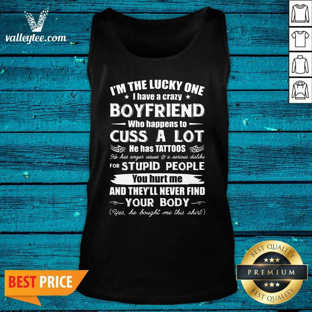 Great I'm The Lucky One I Have A Crazy Boyfriend Who Cuss And Has Tattoo Hurt Me Never Find Your Body Shirt - Image 5