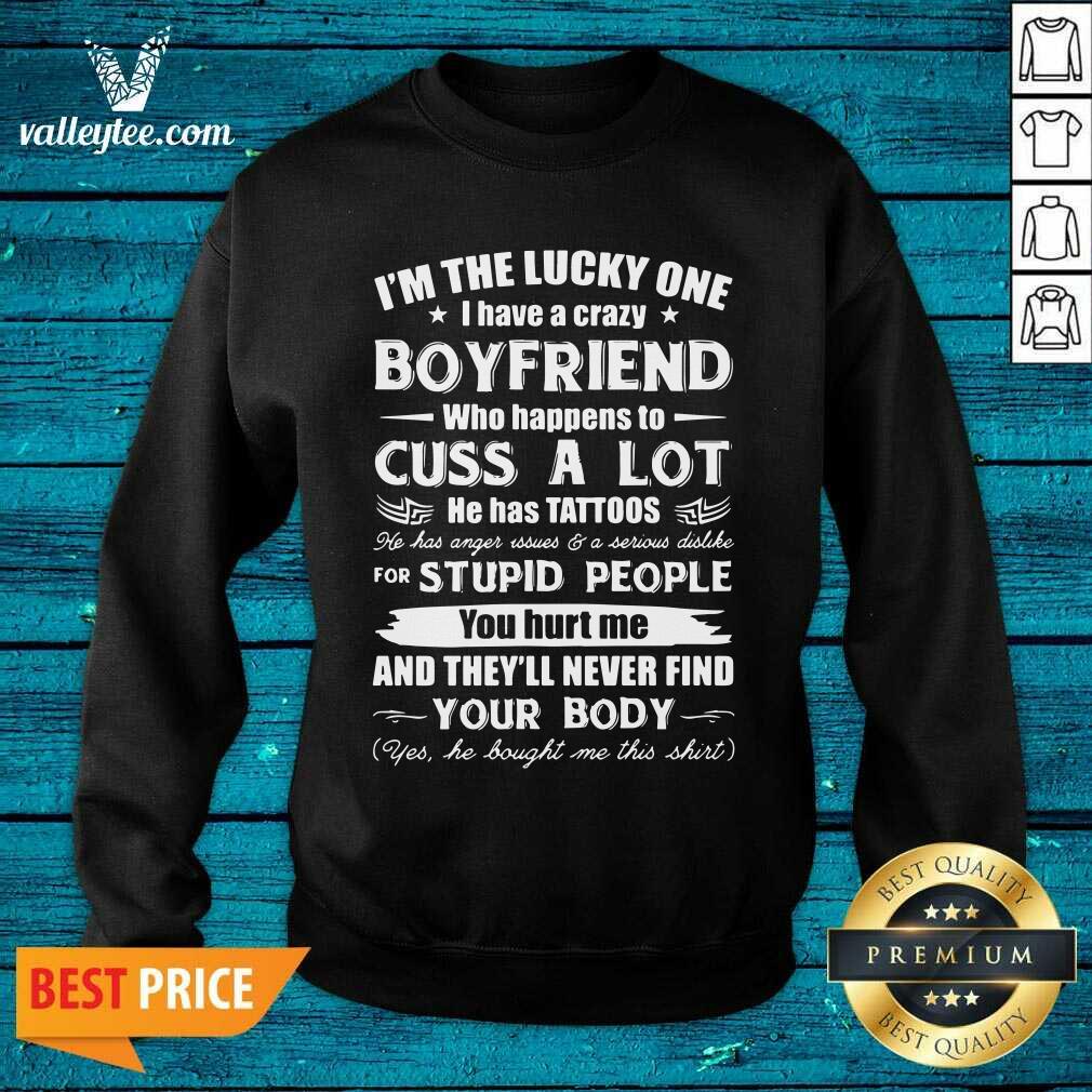 Great I'm The Lucky One I Have A Crazy Boyfriend Who Cuss And Has Tattoo Hurt Me Never Find Your Body Shirt - Image 4