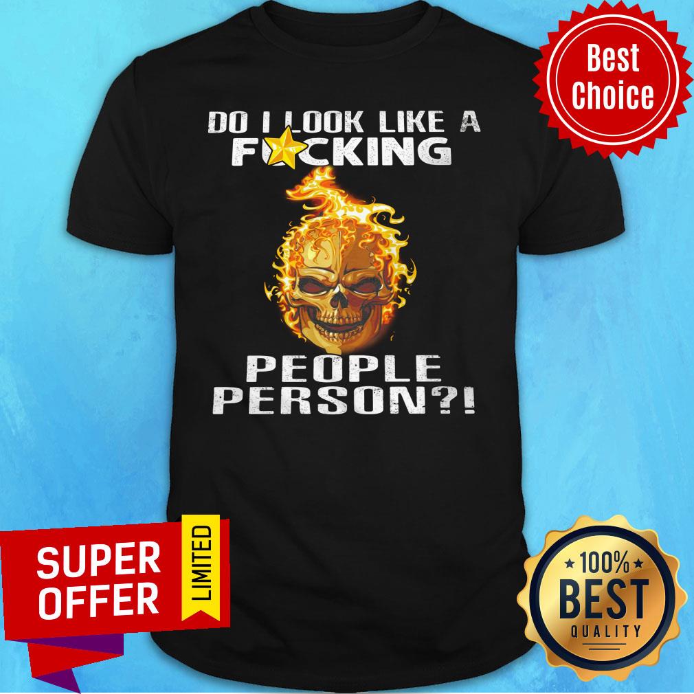 Skull Fire Do I Look Like A Fucking People Person Shirt