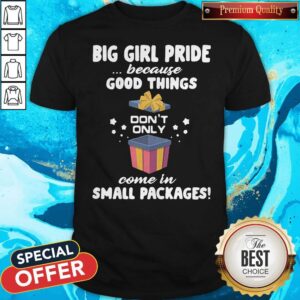 Big Girl Pride Because Good Things Don’t Only Come In Small Packages Shirt