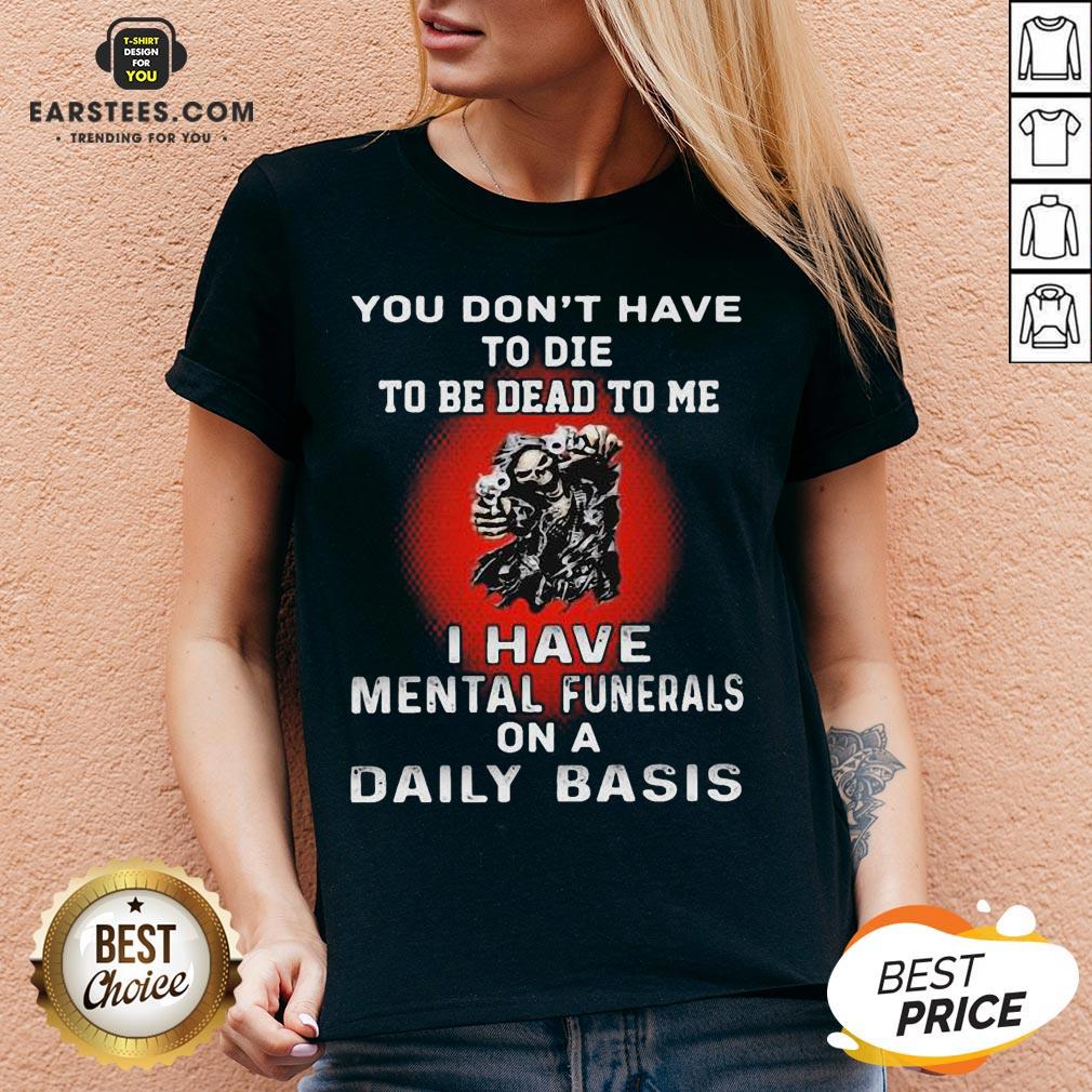 Nice You Don’t Have To Die To Be Dead To Me - I Have Mental Funerals On A Daily Basis Skull Shirt - Image 3