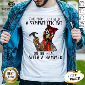 Official Chicken Some People Just Need A Sympathetic Pat On The Head With A Hammer Shirt