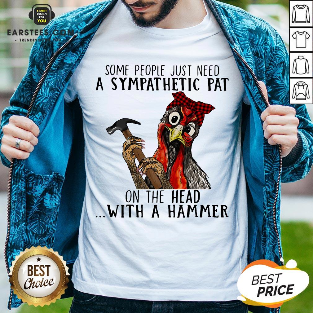 Official Chicken Some People Just Need A Sympathetic Pat On The Head With A Hammer Shirt