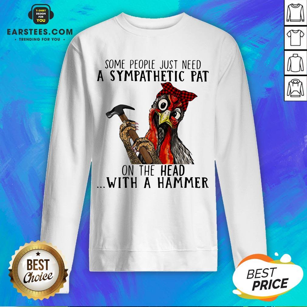Official Chicken Some People Just Need A Sympathetic Pat On The Head With A Hammer Shirt - Image 5