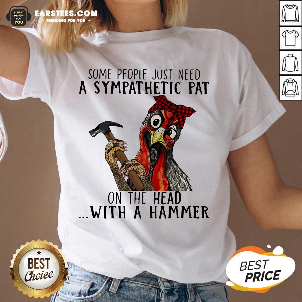 Official Chicken Some People Just Need A Sympathetic Pat On The Head With A Hammer Shirt - Image 3
