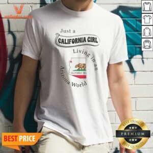 Premium Just A California Girl Living In An Arizona World California Girl Shirt