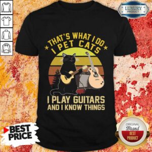 That's What I Do I Pet Cats I Play Guitars And I Know Things Vintage Shirt