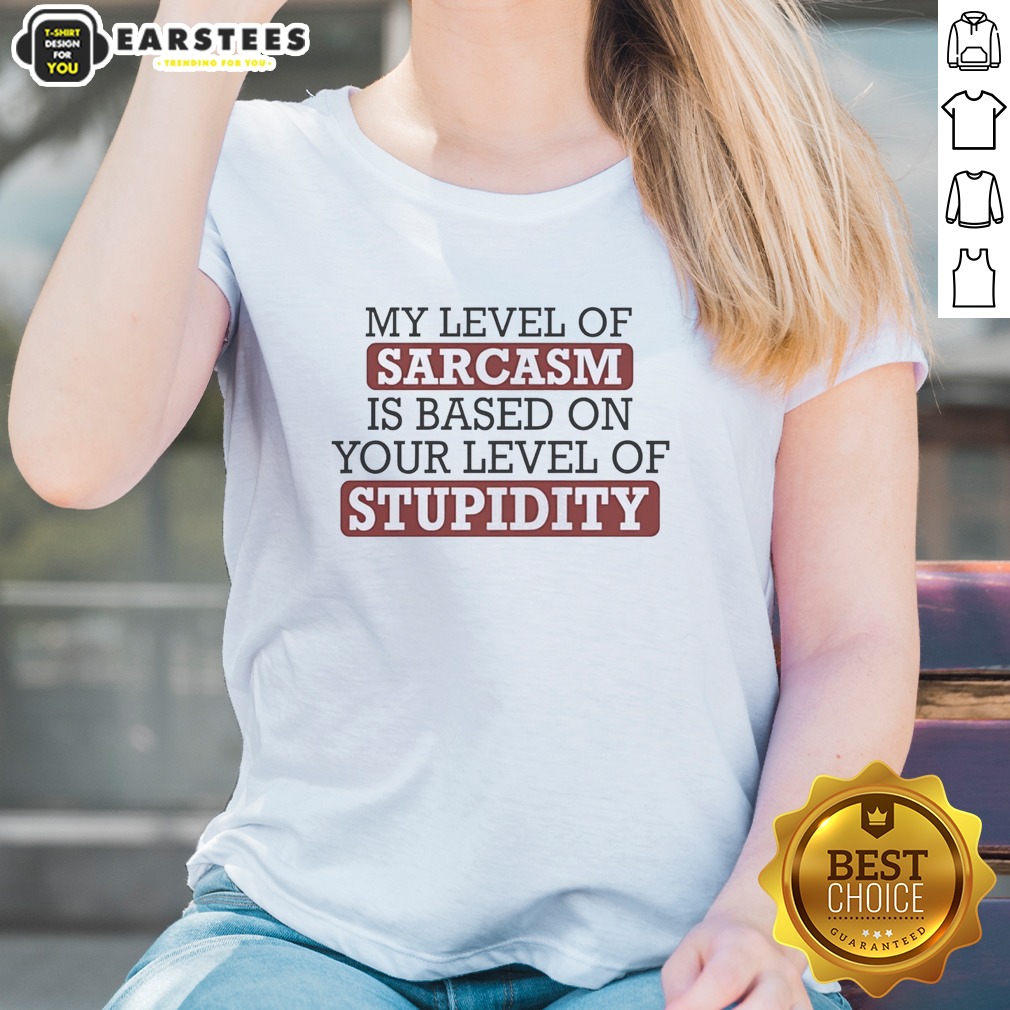 Pretty My Level Of Sacasm Is Based On Your Level Of Stupidity Shirt - Image 2
