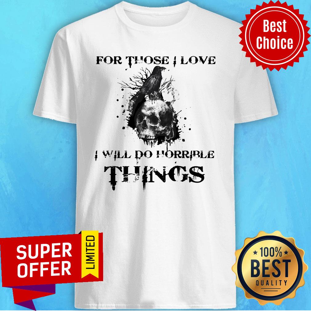 Top Raven Skull For Those I Love I Will Do Horrible Things Shirt