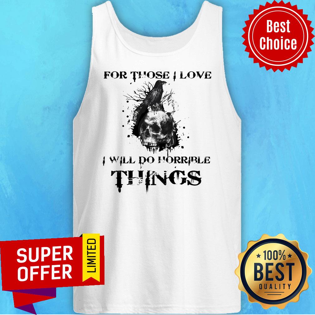 Top Raven Skull For Those I Love I Will Do Horrible Things Shirt - Image 5
