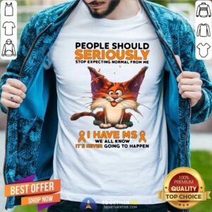 Hot People Should Seriously Stop Expecting Normal From Me I Have Ms We All Know It Is Never Going To Happen Shirt