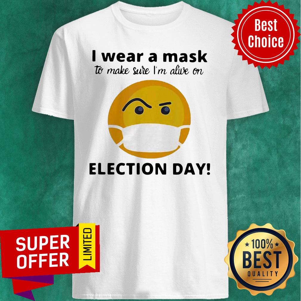 Funny I Wear A Mask To Make Sure I'm Alive On Election Day Shirt