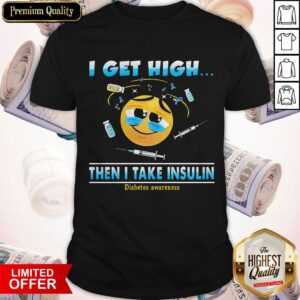 I Get High Then I Take Insulin Diabetes Awareness Shirt