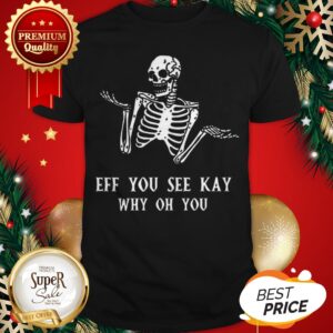 Official Skeleton Eff You See Kay Why Oh You Shirt