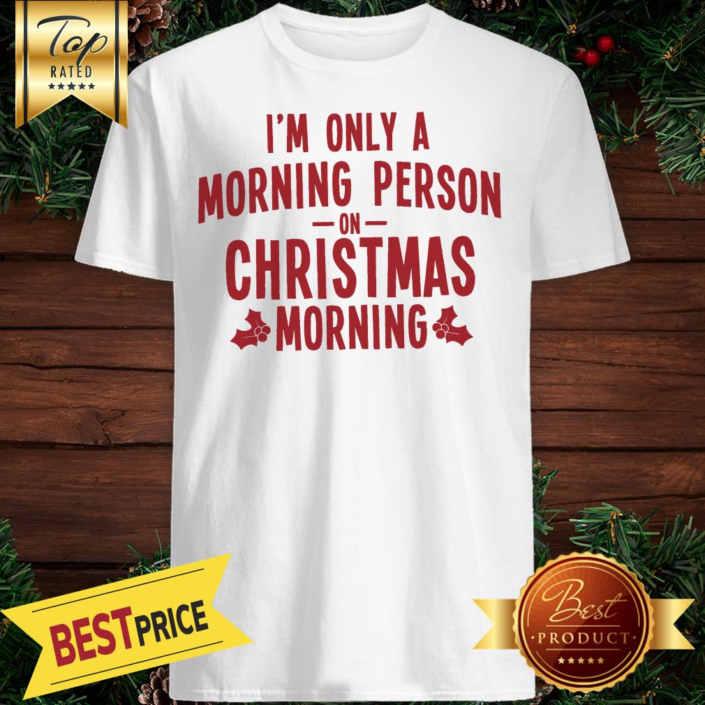 I'm Only A Morning Person On Christmas Morning Shirt