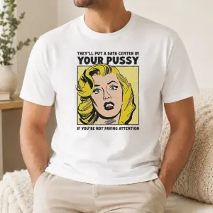 Awesome They'Ll Put A Data Center In Your Pussy If You Arent Paying Attention Shirt