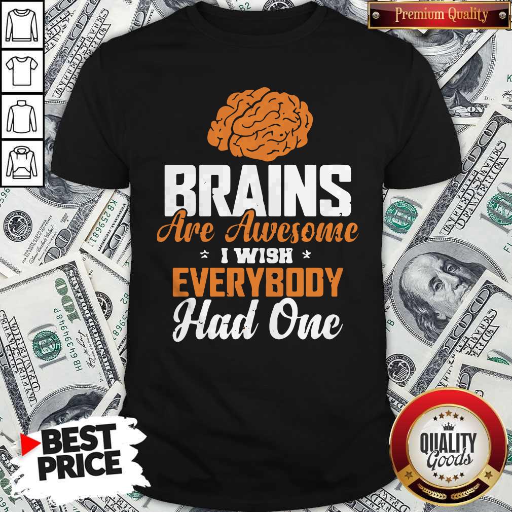 Brains Are Awesome I Wish Everybody Had One Shirt