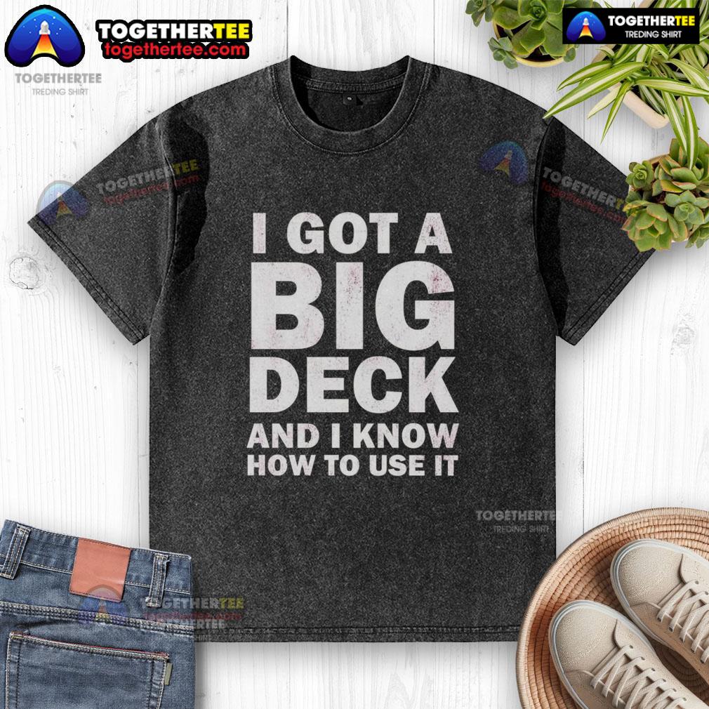 Awesome I Got A Big Deck And I Know How To Use It Text T-Shirt - Image 6