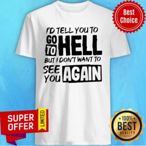 Awesome I’d Tell You To Go To Hell But I Dont Want Yo See You Again Shirt