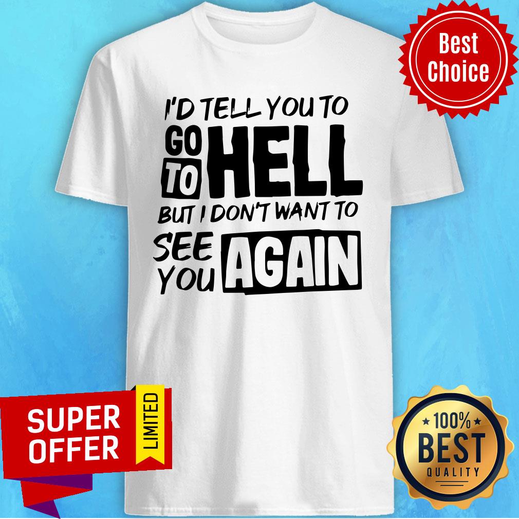 Awesome I’d Tell You To Go To Hell But I Dont Want Yo See You Again Shirt