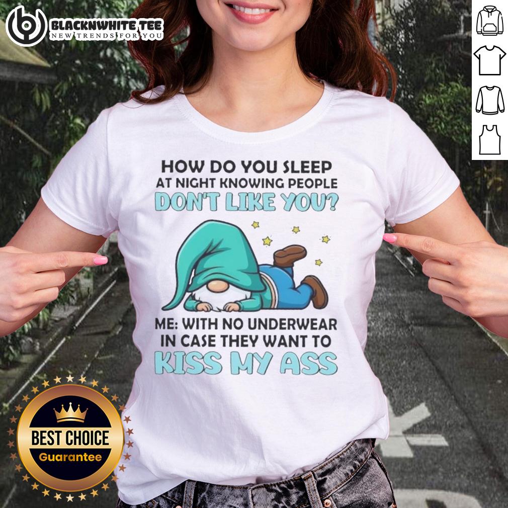 Nice Gnomes How Do You Sleep At Night Me With No Underwear In Case They Want To Kiss My Ass T-Shirt - Image 3