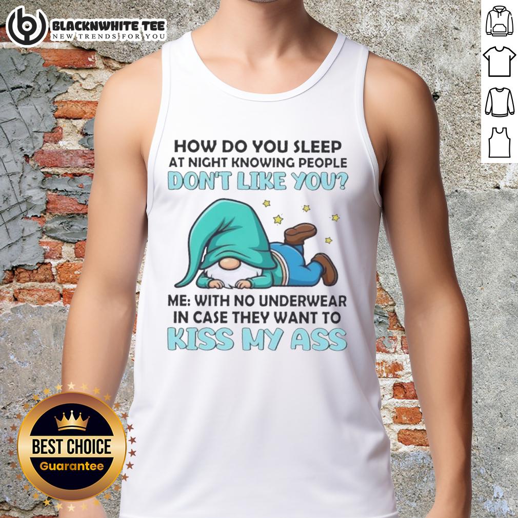 Nice Gnomes How Do You Sleep At Night Me With No Underwear In Case They Want To Kiss My Ass T-Shirt - Image 4