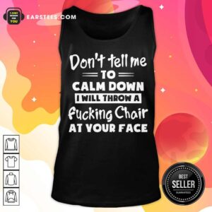 Alternative view of Don't Tell Me To Calm Down I Will Throw A Fucking Chair At Your Face Shirt