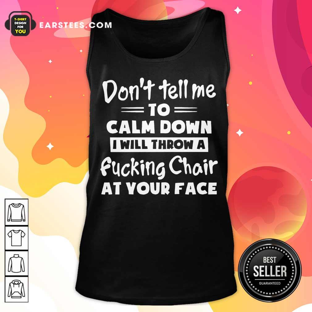 Don't Tell Me To Calm Down I Will Throw A Fucking Chair At Your Face Shirt - Image 2