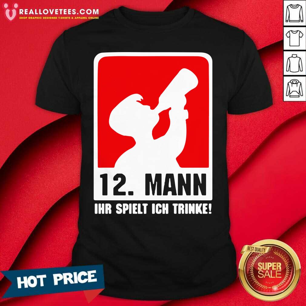 Hot 12 Mann Ihr Spielt Ich Trinke Shirt