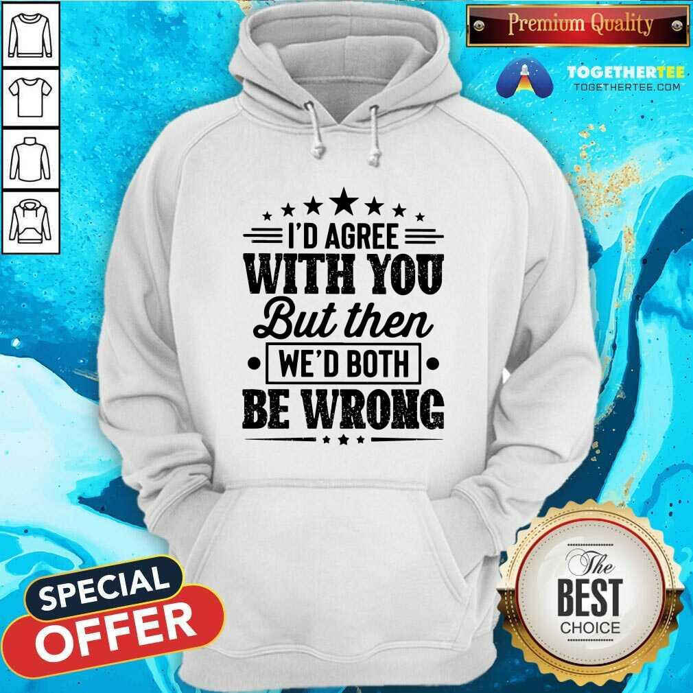 I Would Agree With You We Both Be Wrong Shirt - Image 3