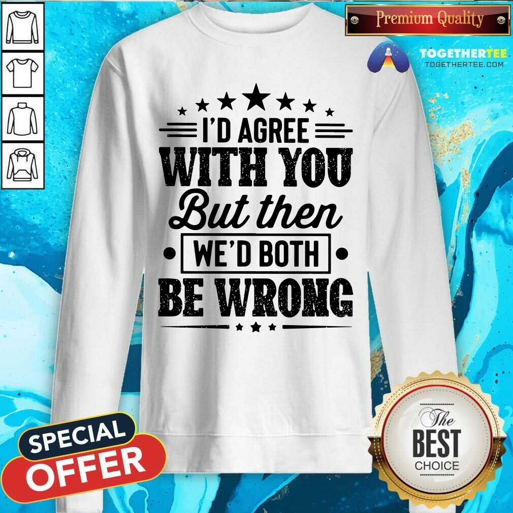 I Would Agree With You We Both Be Wrong Shirt - Image 5