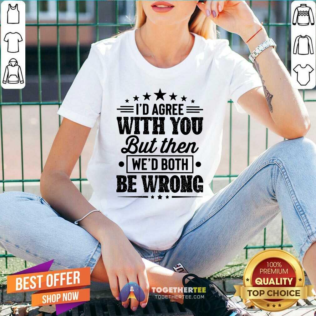 I Would Agree With You We Both Be Wrong Shirt - Image 2