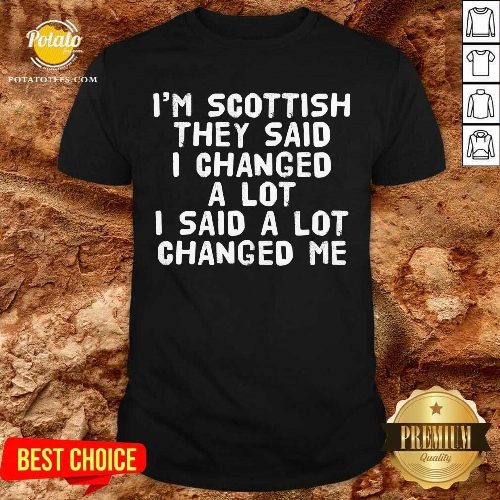 I'M Scottish They Said I Changed A Lot I Said A Lot Changed Me Shirt