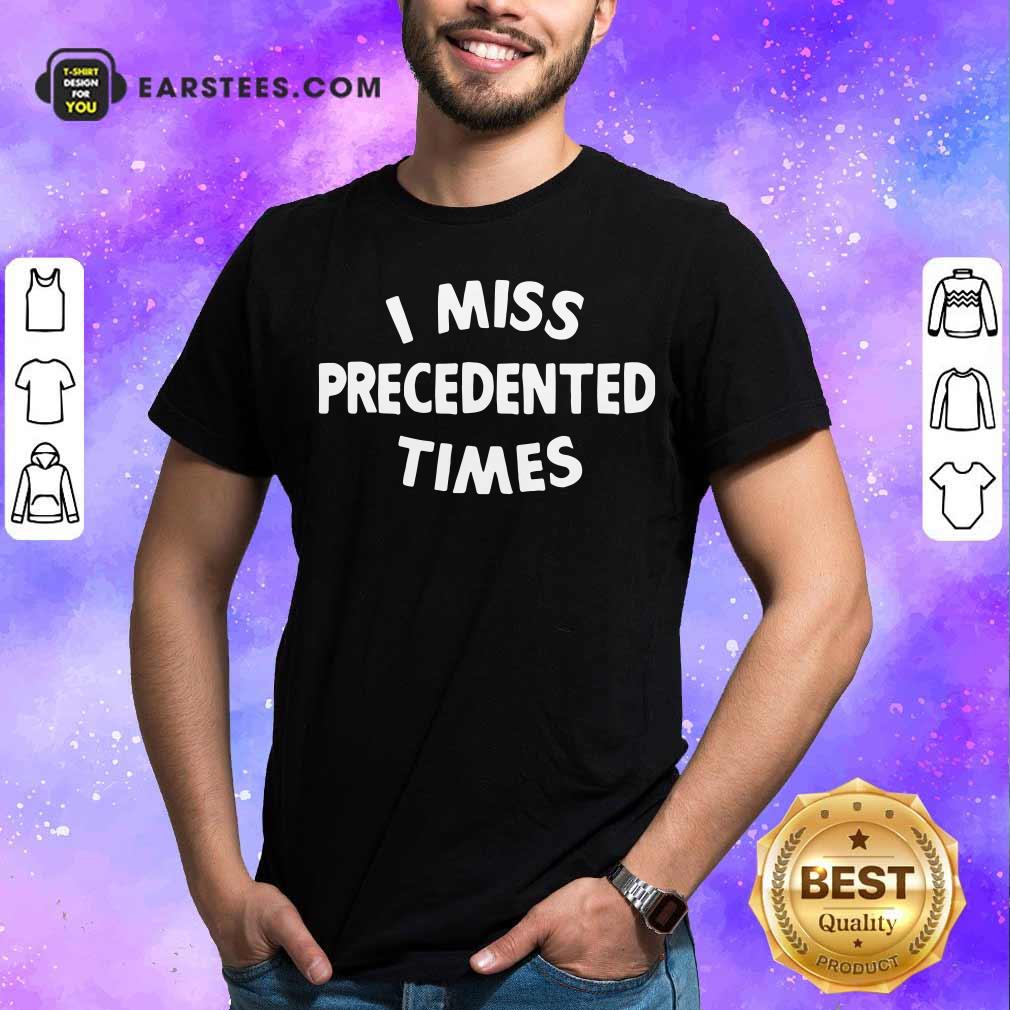 Nice I Miss Precedented Time Quote Shirt