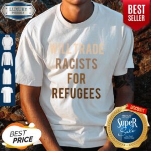 Will Trade Racists For Refugees Shirt