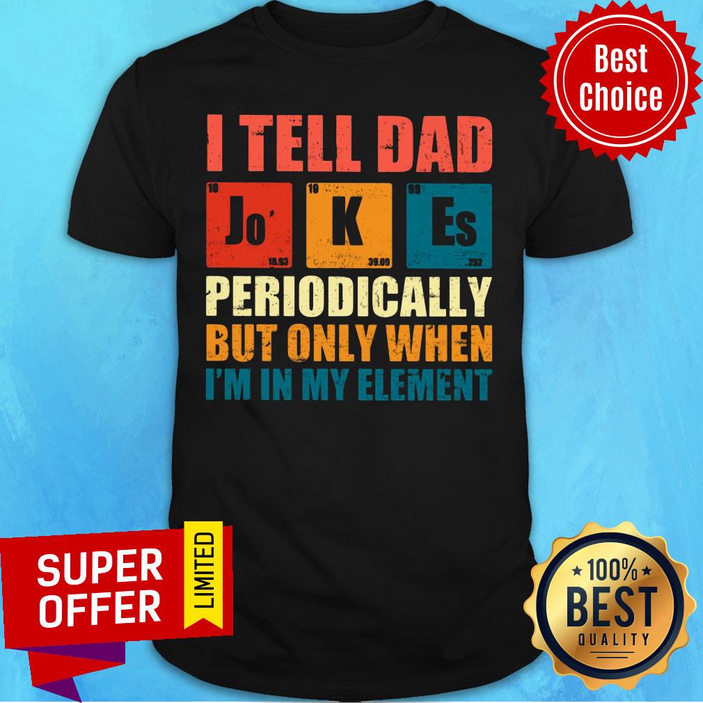 I Tell Dad Jokes Periodically But Only My Element Shirt