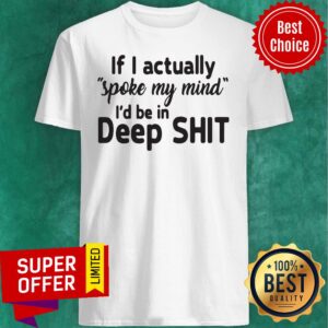 Premium If I Actually Spoke My Mind I’d Be In Deep Shit Shirt