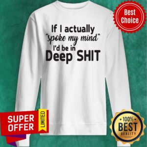 Alternative view of Premium If I Actually Spoke My Mind I’d Be In Deep Shit Shirt