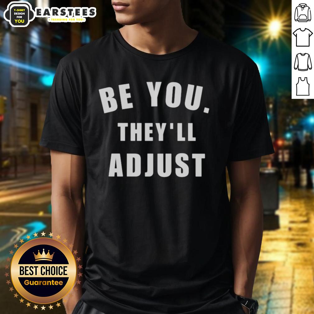 Good Be You They'll Adjust Inspirational Confidence T-Shirt
