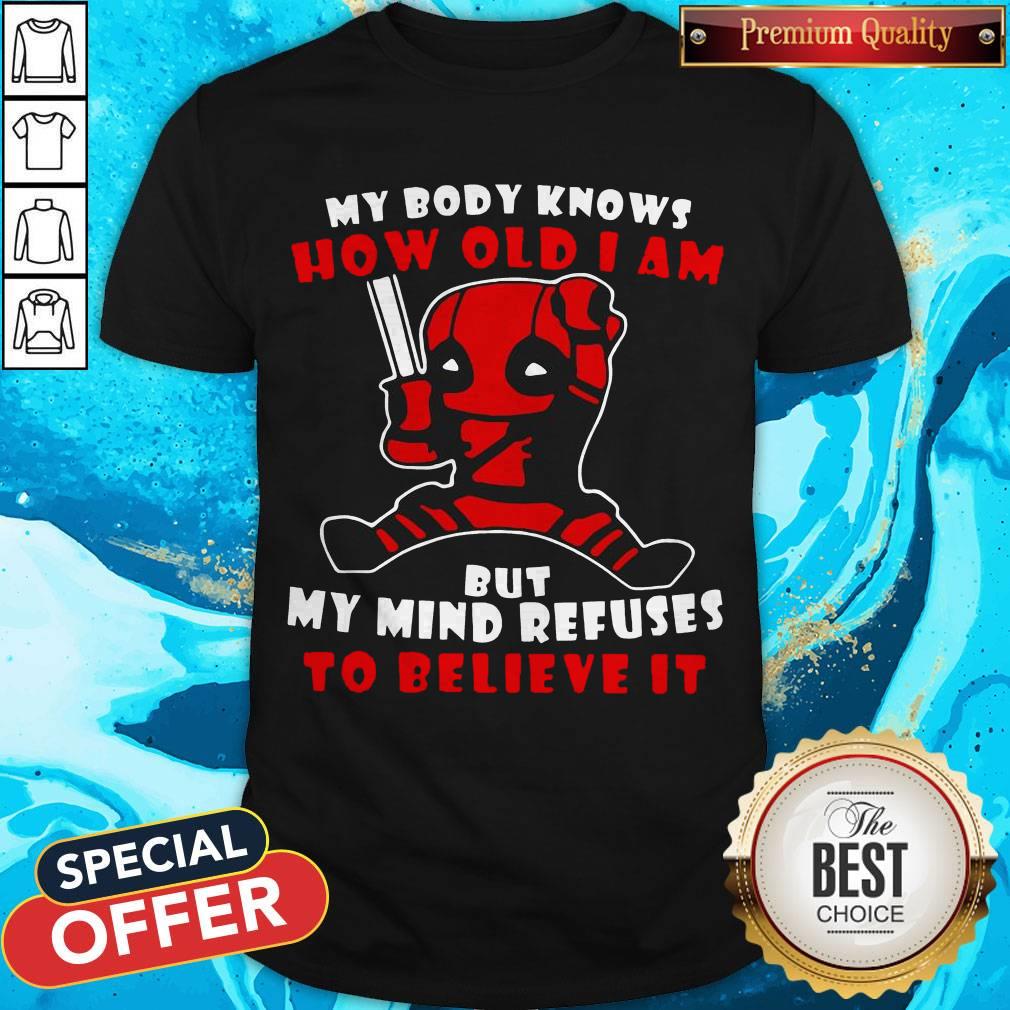 Deadpool My Body Knows How Old I Am But My Mind Refuses To Believe It Shirt