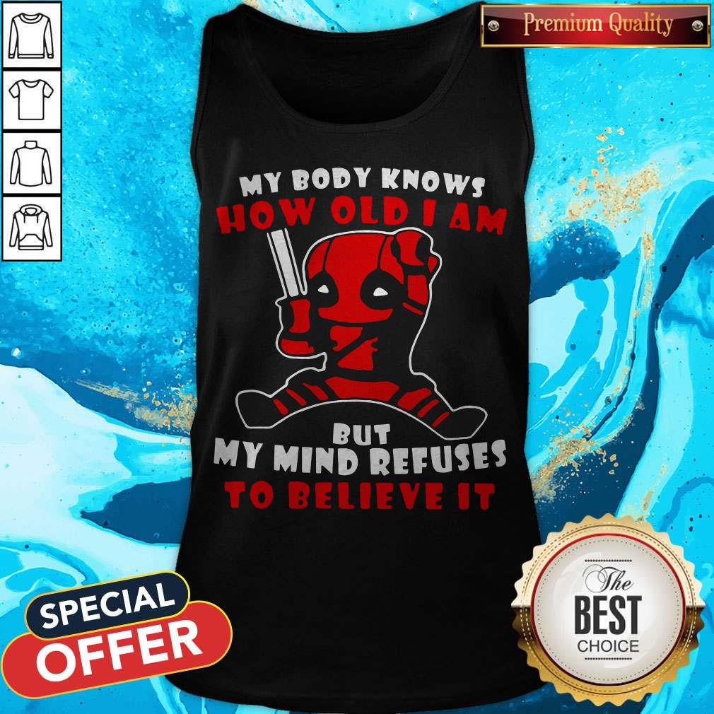 Deadpool My Body Knows How Old I Am But My Mind Refuses To Believe It Shirt - Image 5
