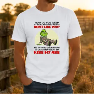 Good Grinch How Do You Sleep At Night Knowing People Dont Like You Me With No Underwear In Case Shirt